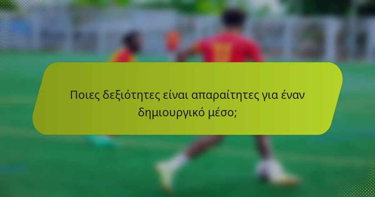 Ποιες δεξιότητες είναι απαραίτητες για έναν δημιουργικό μέσο;