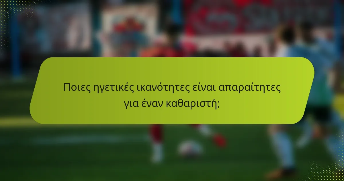 Ποιες ηγετικές ικανότητες είναι απαραίτητες για έναν καθαριστή;