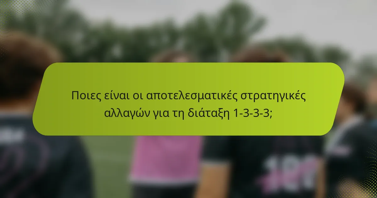 Ποιες είναι οι αποτελεσματικές στρατηγικές αλλαγών για τη διάταξη 1-3-3-3;