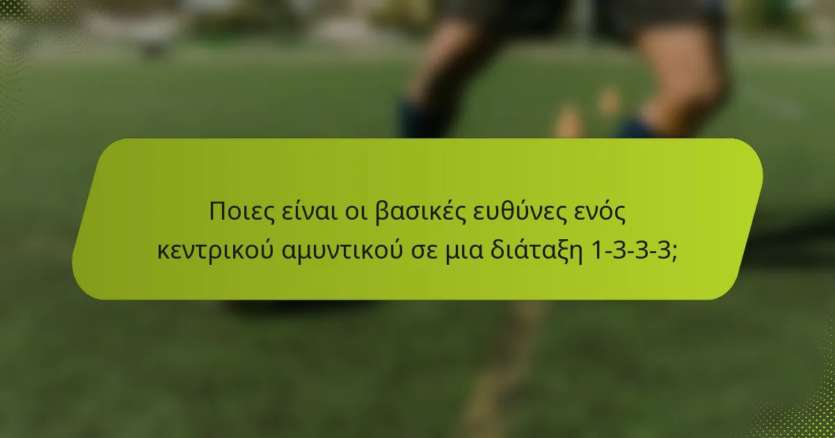 Ποιες είναι οι βασικές ευθύνες ενός κεντρικού αμυντικού σε μια διάταξη 1-3-3-3;