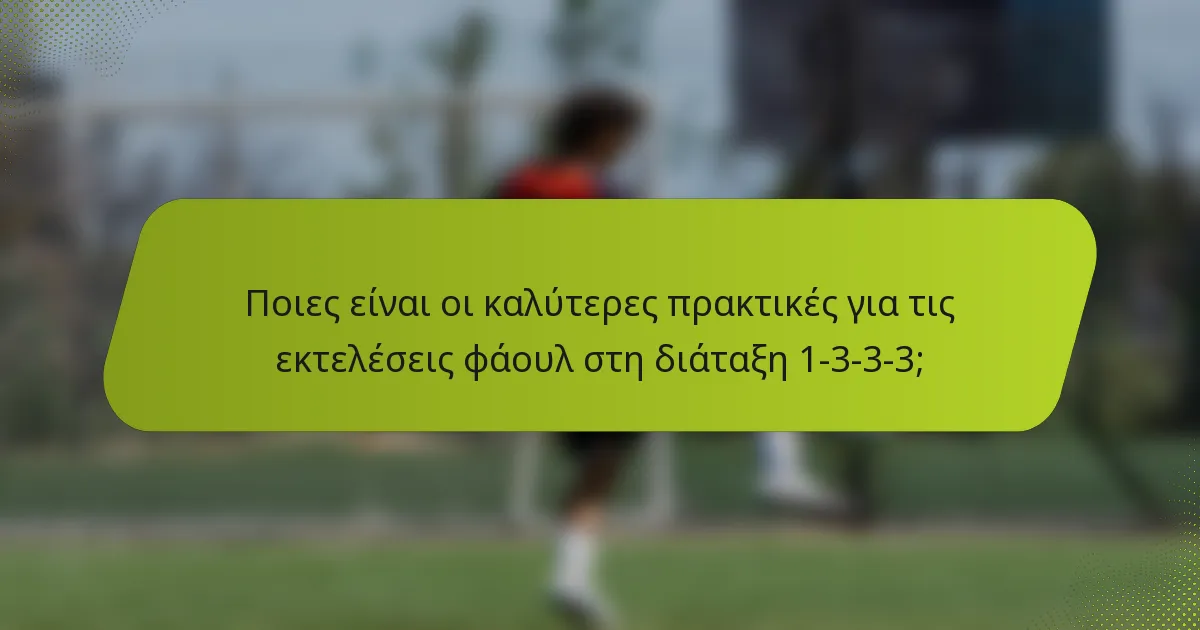 Ποιες είναι οι καλύτερες πρακτικές για τις εκτελέσεις φάουλ στη διάταξη 1-3-3-3;
