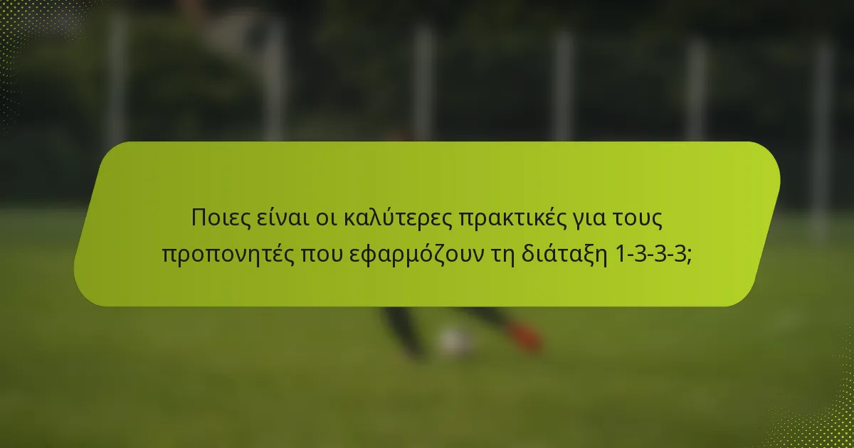 Ποιες είναι οι καλύτερες πρακτικές για τους προπονητές που εφαρμόζουν τη διάταξη 1-3-3-3;