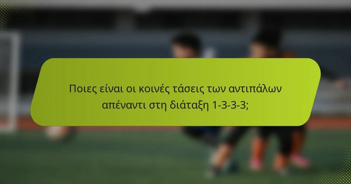 Ποιες είναι οι κοινές τάσεις των αντιπάλων απέναντι στη διάταξη 1-3-3-3;