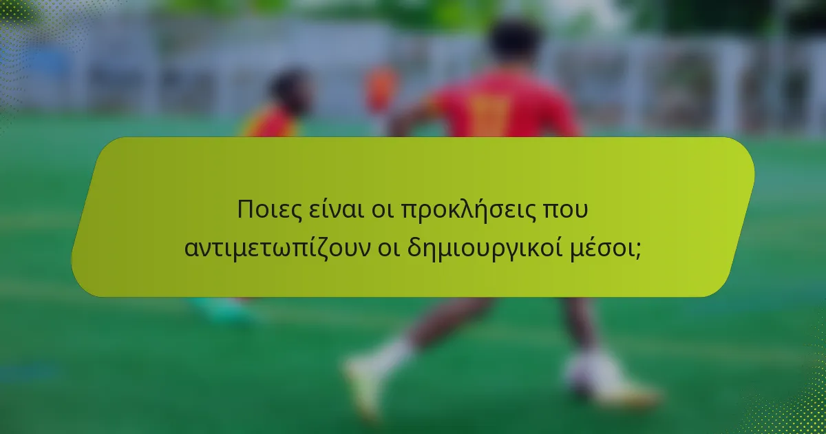 Ποιες είναι οι προκλήσεις που αντιμετωπίζουν οι δημιουργικοί μέσοι;