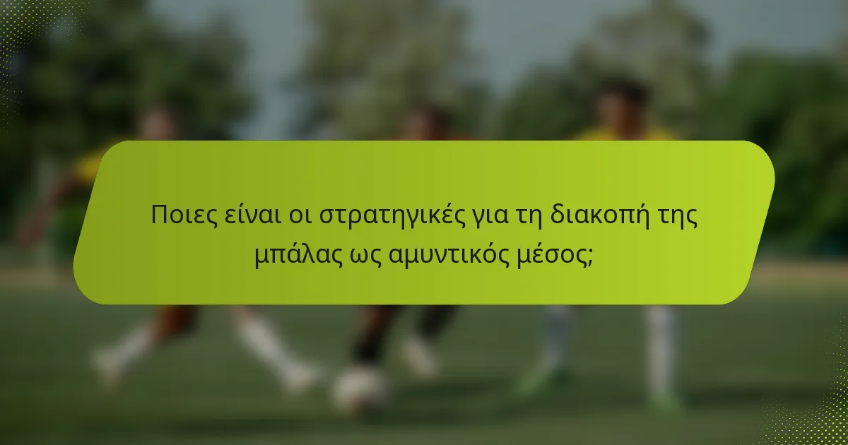 Ποιες είναι οι στρατηγικές για τη διακοπή της μπάλας ως αμυντικός μέσος;