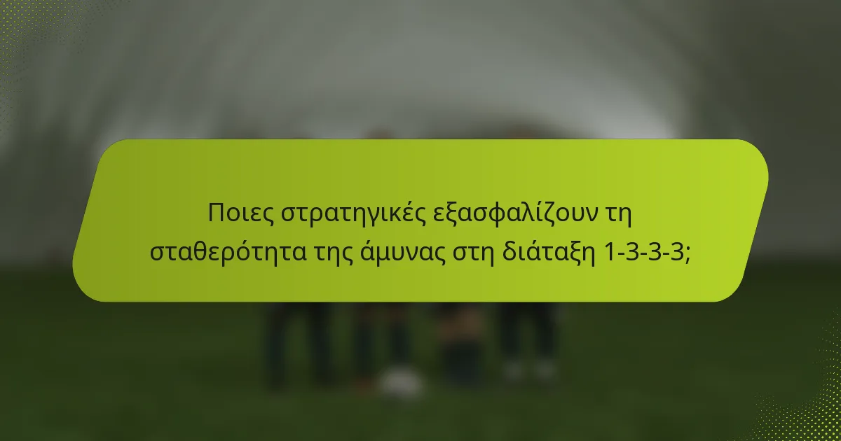Ποιες στρατηγικές εξασφαλίζουν τη σταθερότητα της άμυνας στη διάταξη 1-3-3-3;