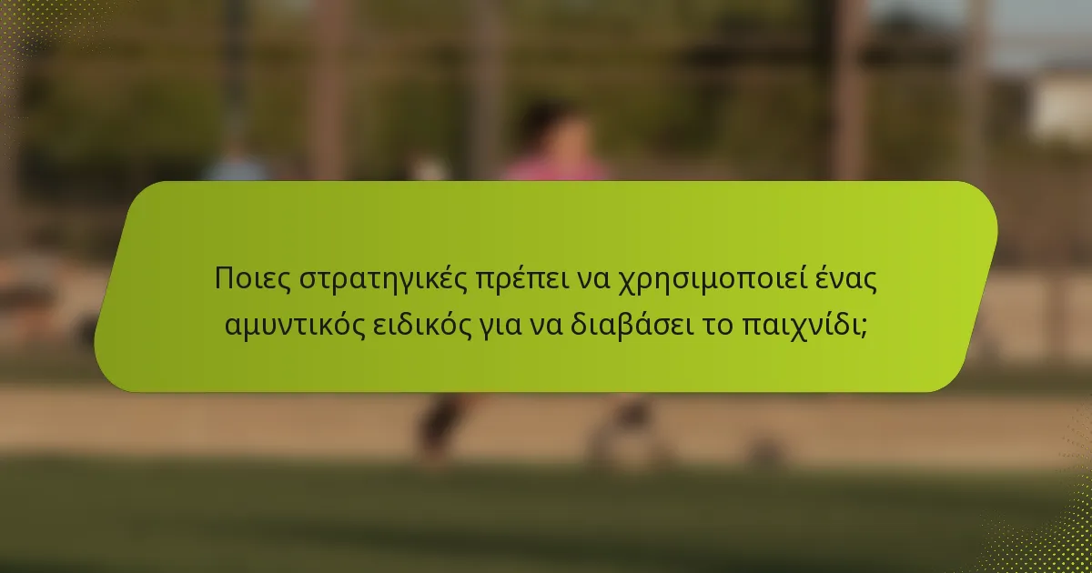 Ποιες στρατηγικές πρέπει να χρησιμοποιεί ένας αμυντικός ειδικός για να διαβάσει το παιχνίδι;