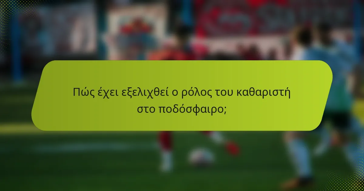 Πώς έχει εξελιχθεί ο ρόλος του καθαριστή στο ποδόσφαιρο;
