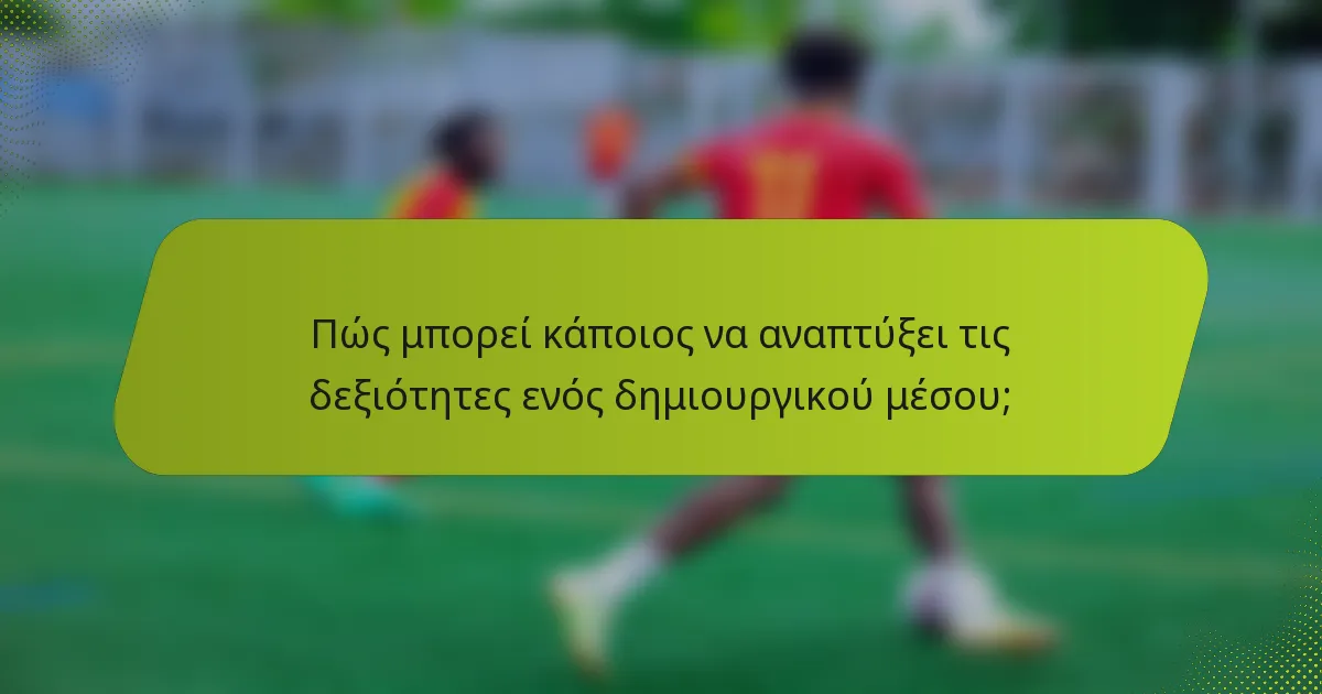 Πώς μπορεί κάποιος να αναπτύξει τις δεξιότητες ενός δημιουργικού μέσου;
