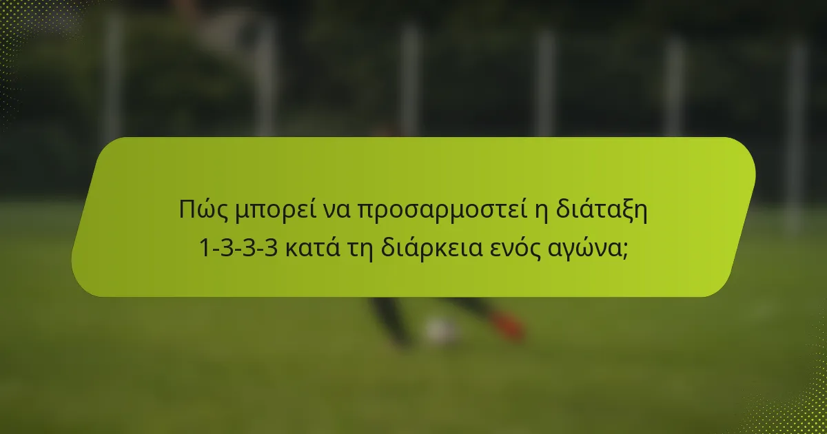 Πώς μπορεί να προσαρμοστεί η διάταξη 1-3-3-3 κατά τη διάρκεια ενός αγώνα;