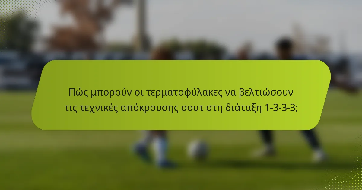 Πώς μπορούν οι τερματοφύλακες να βελτιώσουν τις τεχνικές απόκρουσης σουτ στη διάταξη 1-3-3-3;