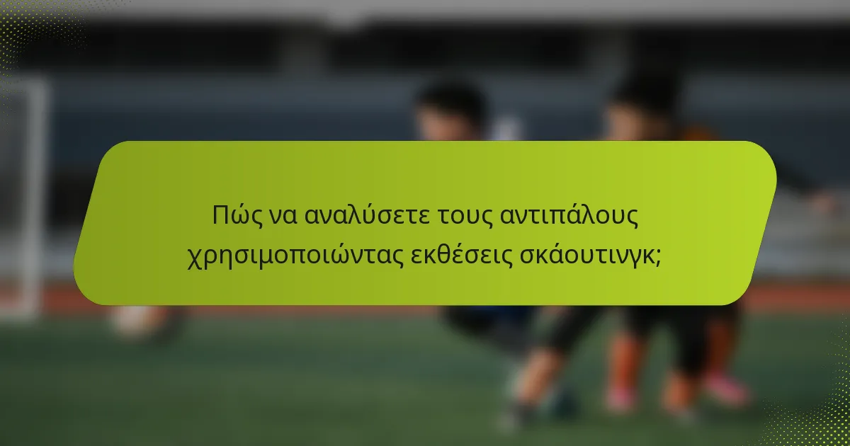 Πώς να αναλύσετε τους αντιπάλους χρησιμοποιώντας εκθέσεις σκάουτινγκ;