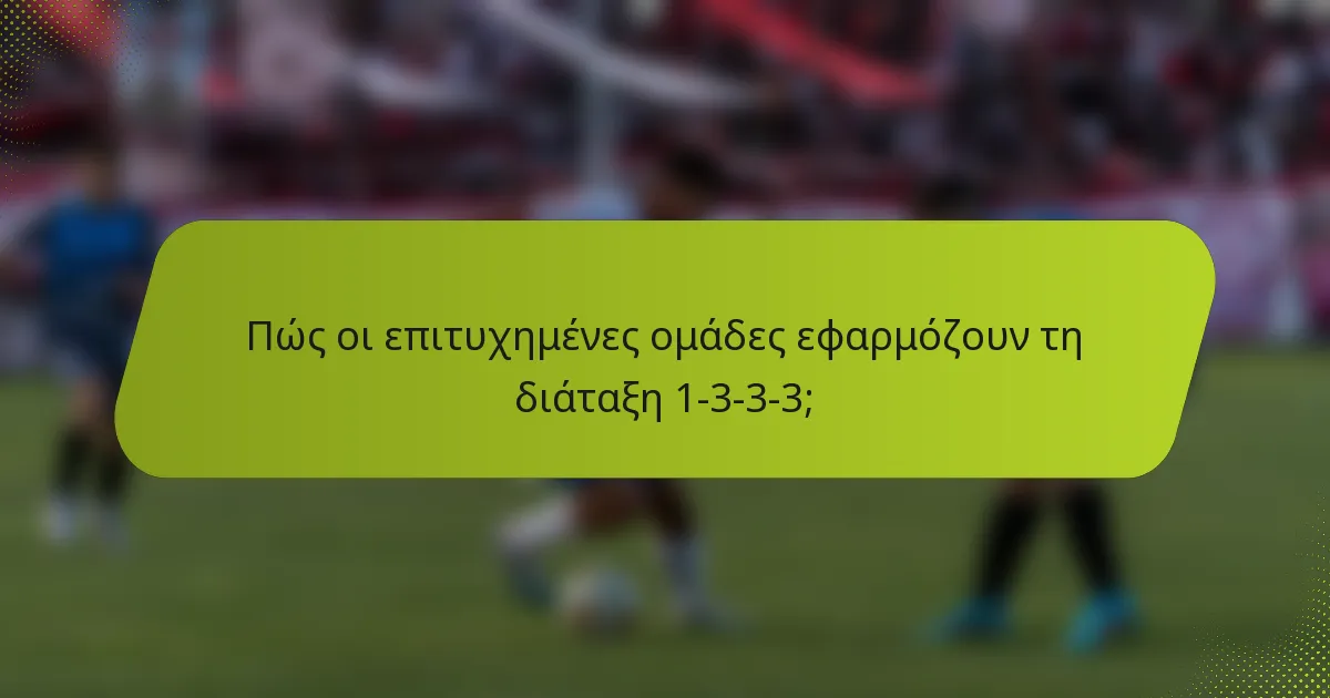 Πώς οι επιτυχημένες ομάδες εφαρμόζουν τη διάταξη 1-3-3-3;