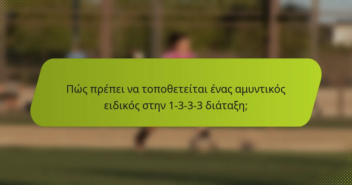 Πώς πρέπει να τοποθετείται ένας αμυντικός ειδικός στην 1-3-3-3 διάταξη;