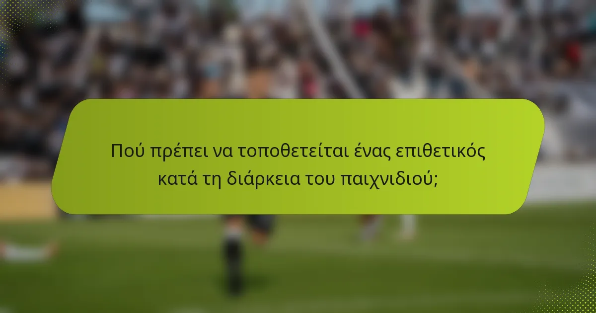 Πού πρέπει να τοποθετείται ένας επιθετικός κατά τη διάρκεια του παιχνιδιού;
